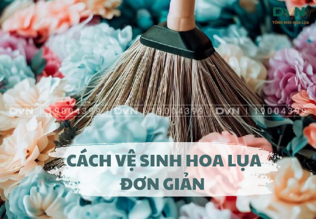 Hướng dẫn vệ sinh hoa lụa DVN - Tổng kho hoa lụa