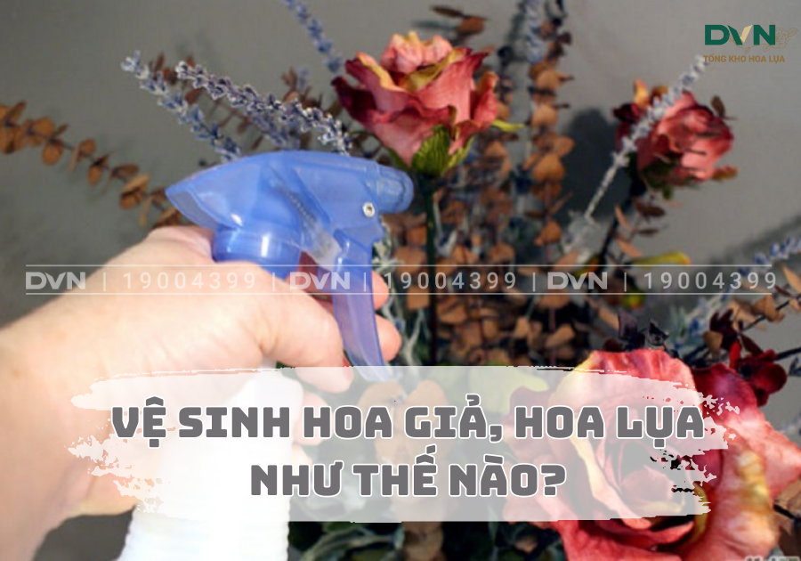 Vệ sinh hoa giả, hoa lụa như thế nào? Bí quyết giữ hoa luôn tươi mới